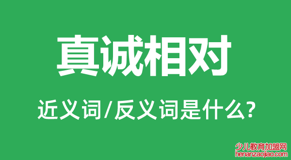 真诚相对的近义词和反义词是什么,真诚相对是什么意思