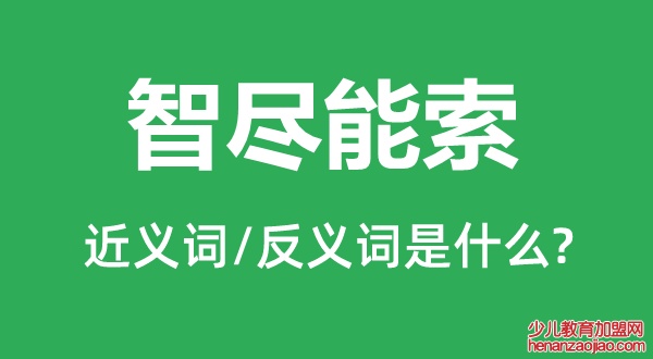 智尽能索的近义词和反义词是什么,智尽能索是什么意思