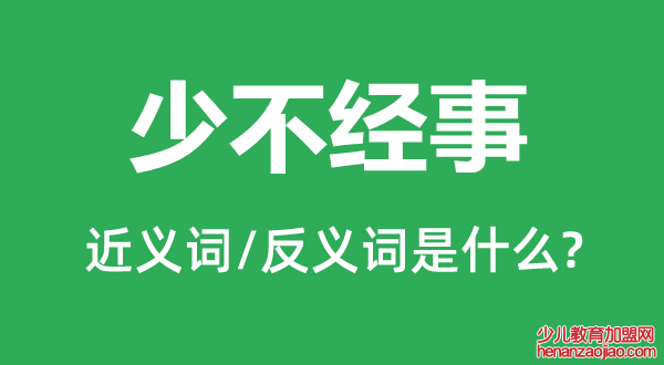 少不经事的近义词和反义词是什么,少不经事是什么意思