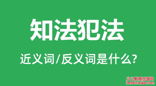 知法犯法的近义词和反义词是什么,知法犯法是什么意思