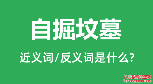 自掘坟墓的近义词和反义词是什么,自掘坟墓是什么意思