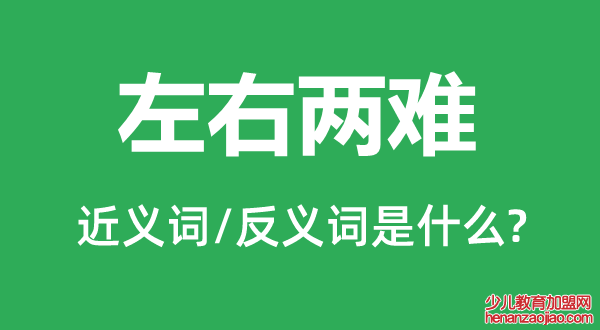 左右两难的近义词和反义词是什么,左右两难是什么意思