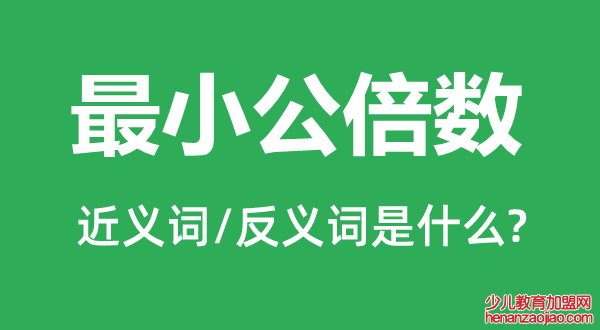 最小公倍数的近义词和反义词是什么,最小公倍数是什么意思