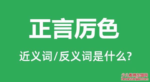 正言厉色的近义词和反义词是什么,正言厉色是什么意思