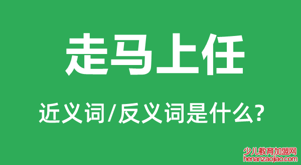 走马上任的近义词和反义词是什么,走马上任是什么意思