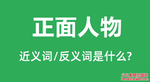 正面人物的近义词和反义词是什么,正面人物是什么意思