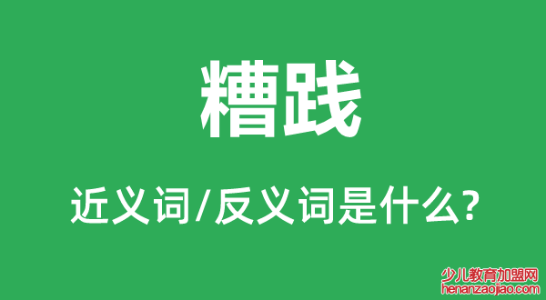 糟践的近义词和反义词是什么,糟践是什么意思