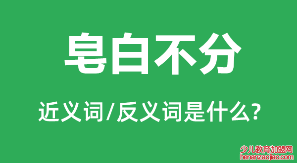 皂白不分的近义词和反义词是什么,皂白不分是什么意思