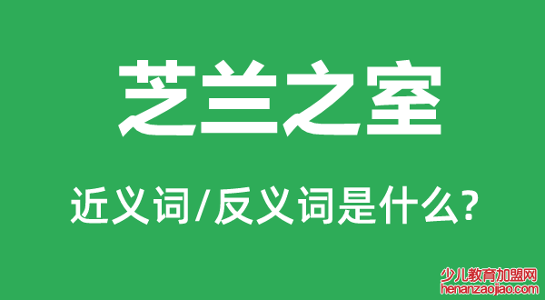 芝兰之室的近义词和反义词是什么,芝兰之室是什么意思