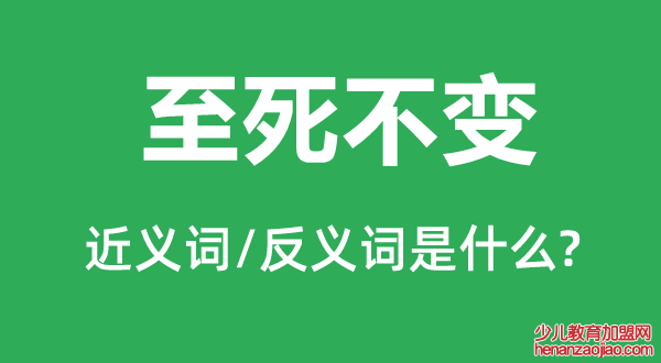 至死不变的近义词和反义词是什么,至死不变是什么意思