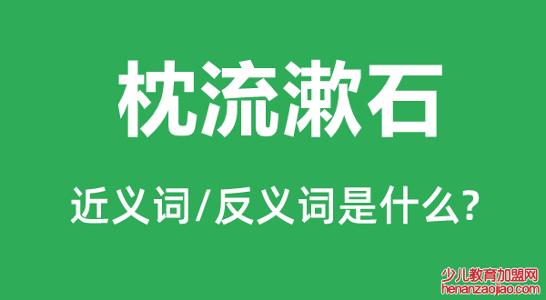 枕流漱石的近义词和反义词是什么,枕流漱石是什么意思