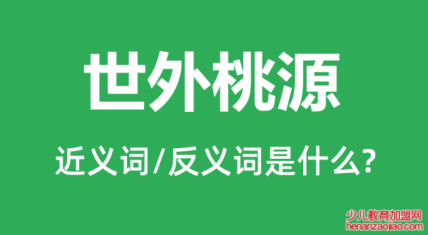 世外桃源的近义词和反义词是什么,世外桃源是什么意思