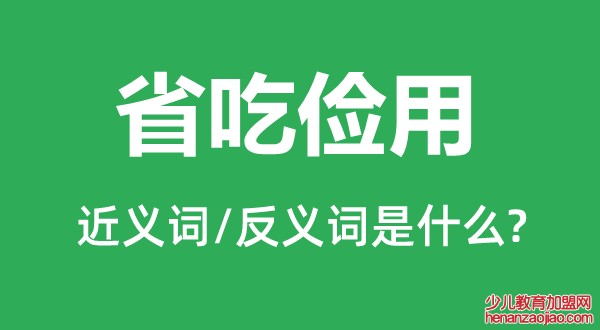 省吃俭用的近义词和反义词是什么,省吃俭用是什么意思