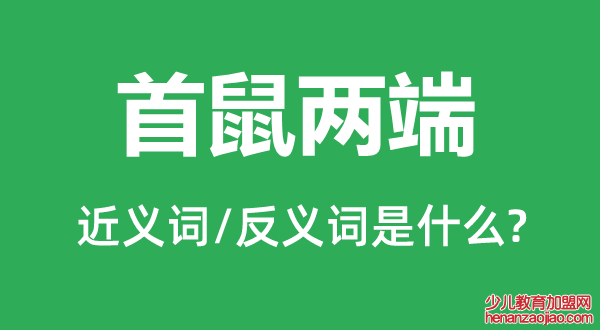 首鼠两端的近义词和反义词是什么,首鼠两端是什么意思