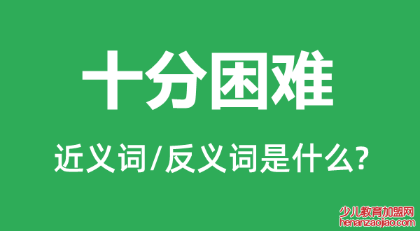 十分困难的近义词和反义词是什么,十分困难是什么意思