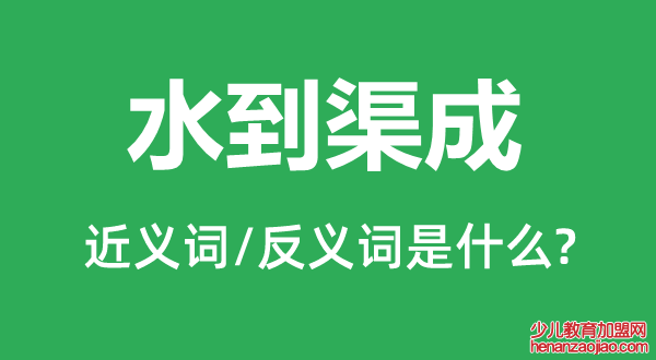 水到渠成的近义词和反义词是什么,水到渠成是什么意思