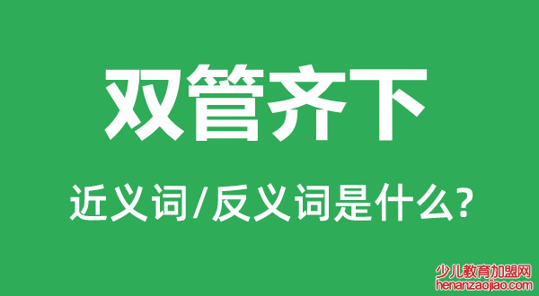 双管齐下的近义词和反义词是什么,双管齐下是什么意思