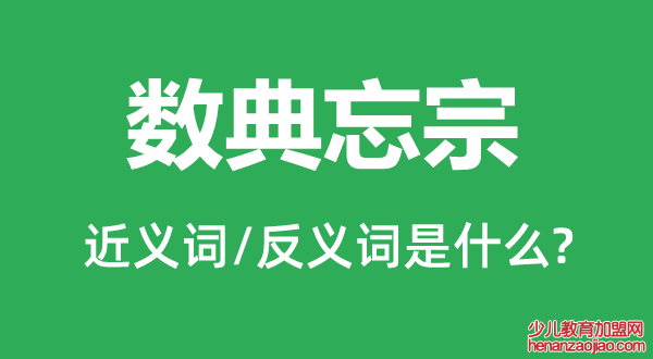 数典忘宗的近义词和反义词是什么,数典忘宗是什么意思